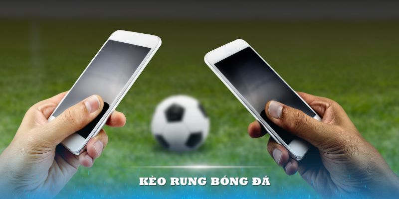 Kèo rung bóng đá, hình thức cá cược nổi tiếng tại Go99