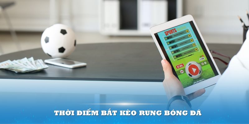 Thời điểm bắt kèo rung bóng đá