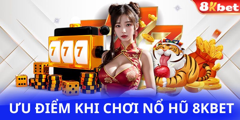 Ưu điểm khi chơi nổ hũ 8Kbet